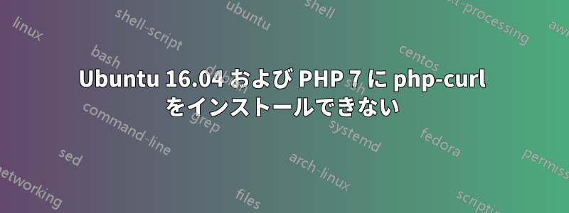 Ubuntu 16.04 および PHP 7 に php-curl をインストールできない