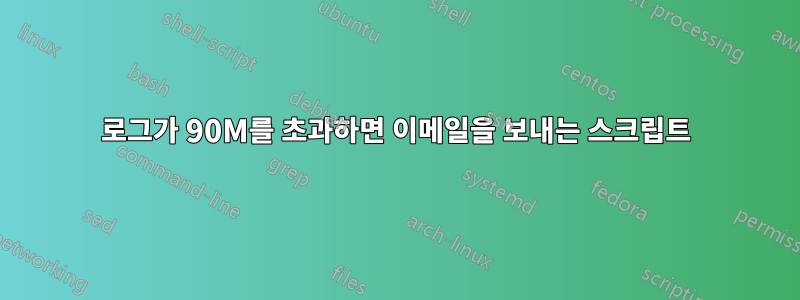 로그가 90M를 초과하면 이메일을 보내는 스크립트