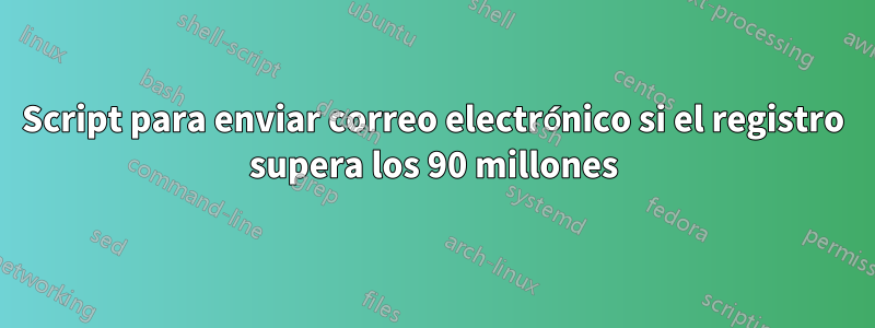 Script para enviar correo electrónico si el registro supera los 90 millones