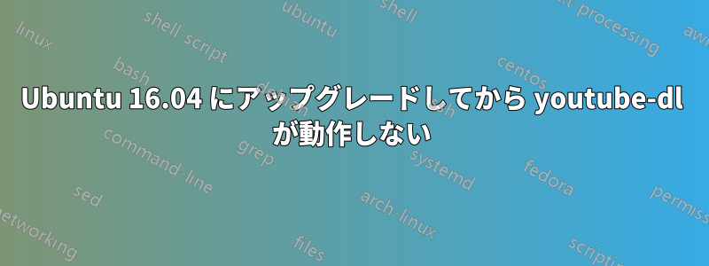 Ubuntu 16.04 にアップグレードしてから youtube-dl が動作しない