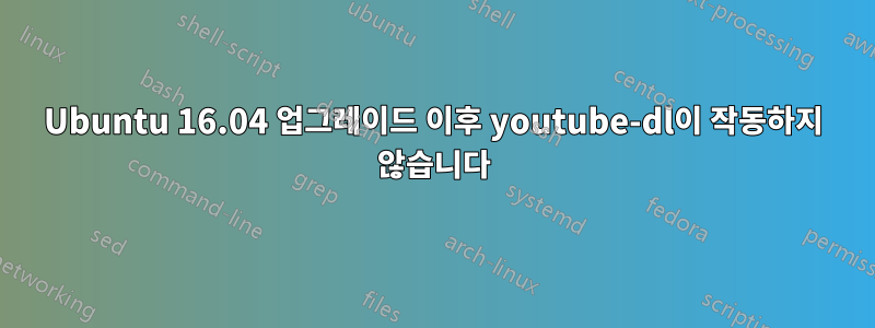 Ubuntu 16.04 업그레이드 이후 youtube-dl이 작동하지 않습니다