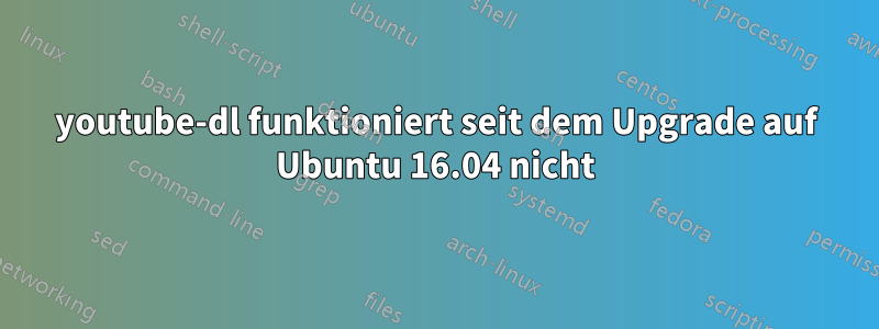 youtube-dl funktioniert seit dem Upgrade auf Ubuntu 16.04 nicht