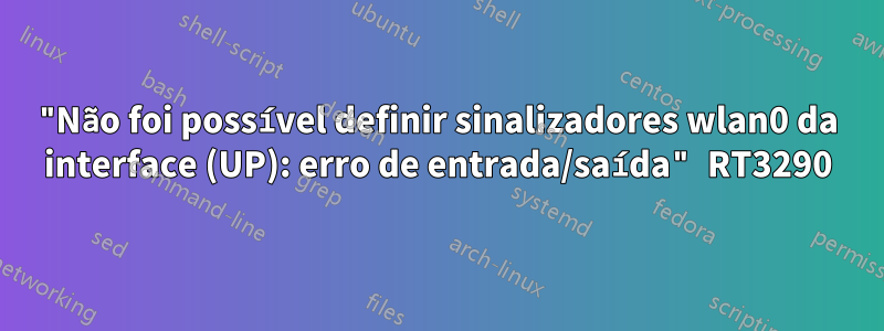 "Não foi possível definir sinalizadores wlan0 da interface (UP): erro de entrada/saída" RT3290