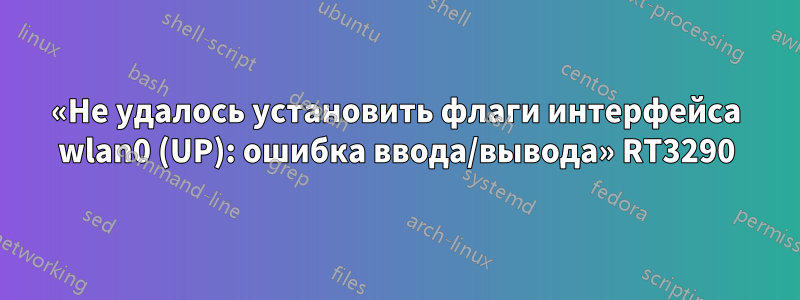 «Не удалось установить флаги интерфейса wlan0 (UP): ошибка ввода/вывода» RT3290