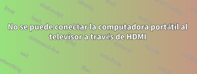 No se puede conectar la computadora portátil al televisor a través de HDMI