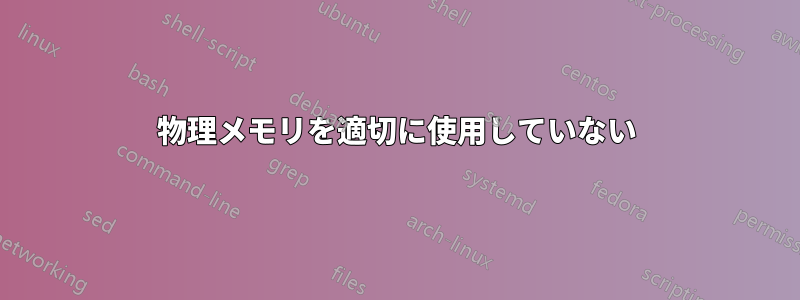 物理メモリを適切に使用していない