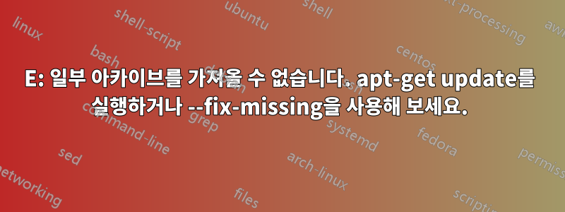 E: 일부 아카이브를 가져올 수 없습니다. apt-get update를 실행하거나 --fix-missing을 사용해 보세요.