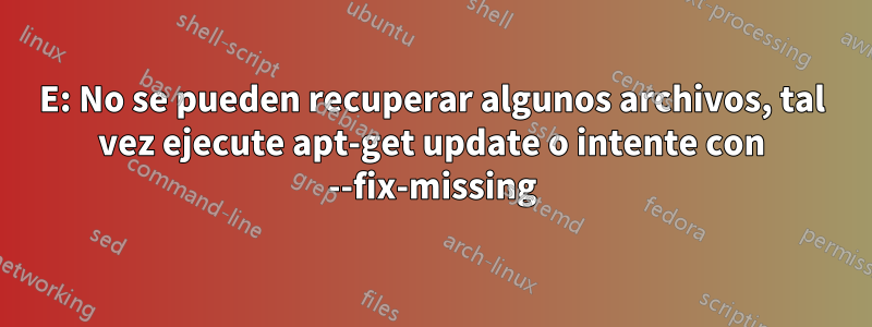 E: No se pueden recuperar algunos archivos, tal vez ejecute apt-get update o intente con --fix-missing