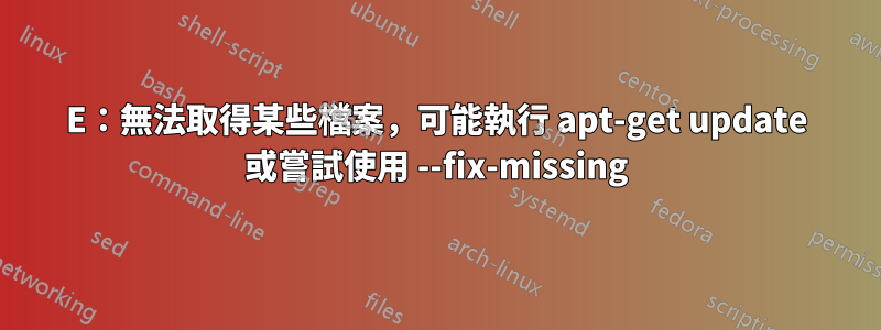 E：無法取得某些檔案，可能執行 apt-get update 或嘗試使用 --fix-missing