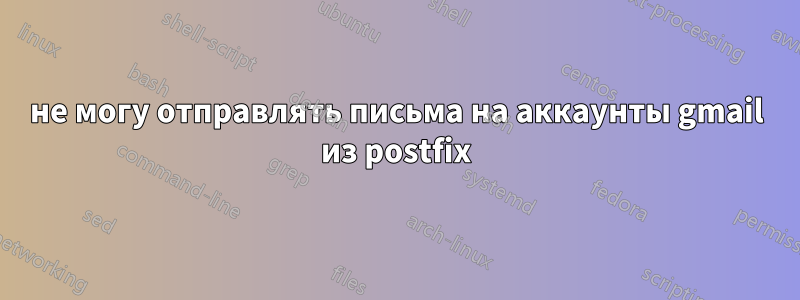 не могу отправлять письма на аккаунты gmail из postfix