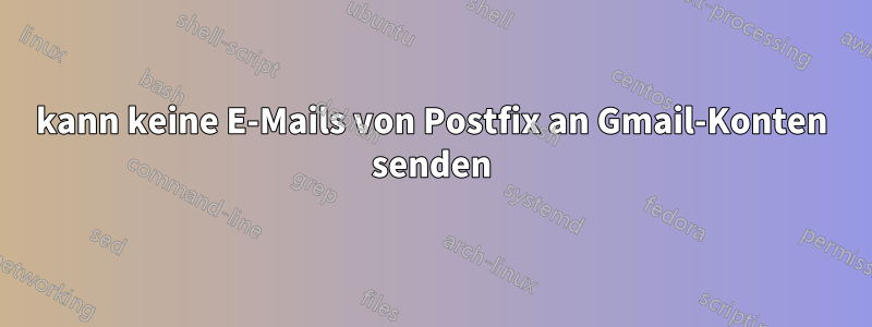 kann keine E-Mails von Postfix an Gmail-Konten senden