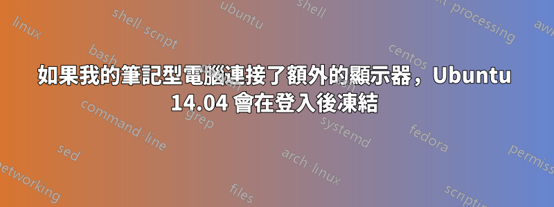 如果我的筆記型電腦連接了額外的顯示器，Ubuntu 14.04 會在登入後凍結