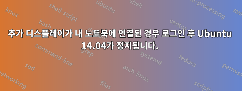 추가 디스플레이가 내 노트북에 연결된 경우 로그인 후 Ubuntu 14.04가 정지됩니다.