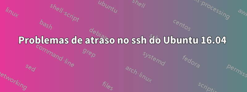 Problemas de atraso no ssh do Ubuntu 16.04