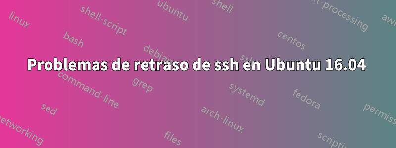 Problemas de retraso de ssh en Ubuntu 16.04