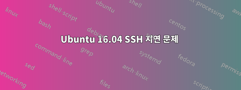 Ubuntu 16.04 SSH 지연 문제