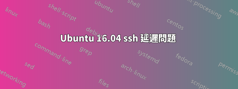 Ubuntu 16.04 ssh 延遲問題