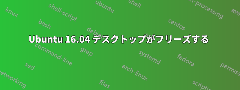 Ubuntu 16.04 デスクトップがフリーズする