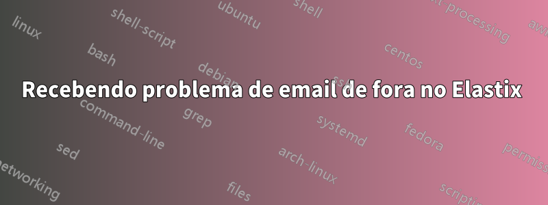 Recebendo problema de email de fora no Elastix