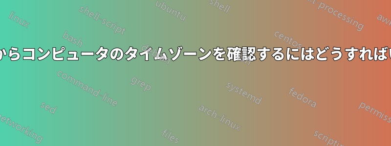 ターミナルからコンピュータのタイムゾーンを確認するにはどうすればいいですか? 