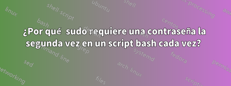 ¿Por qué sudo requiere una contraseña la segunda vez en un script bash cada vez? 