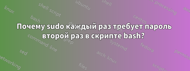 Почему sudo каждый раз требует пароль второй раз в скрипте bash? 