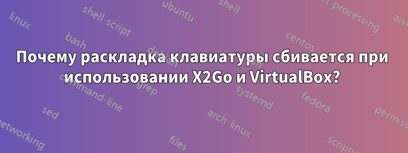 Почему раскладка клавиатуры сбивается при использовании X2Go и VirtualBox?