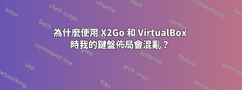 為什麼使用 X2Go 和 VirtualBox 時我的鍵盤佈局會混亂？