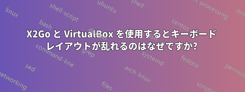 X2Go と VirtualBox を使用するとキーボード レイアウトが乱れるのはなぜですか?