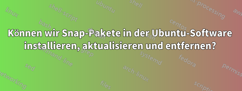 Können wir Snap-Pakete in der Ubuntu-Software installieren, aktualisieren und entfernen?