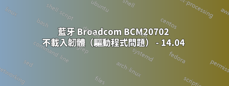 藍牙 Broadcom BCM20702 不載入韌體（驅動程式問題） - 14.04