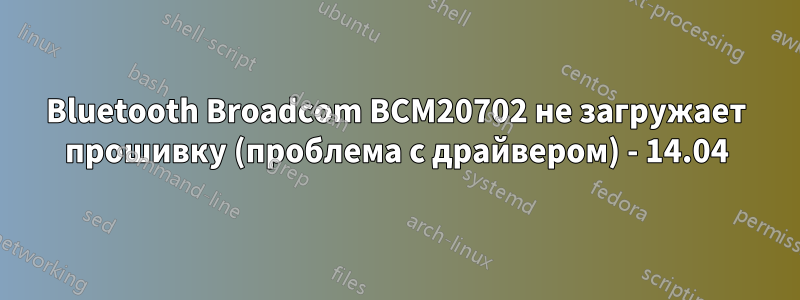 Bluetooth Broadcom BCM20702 не загружает прошивку (проблема с драйвером) - 14.04