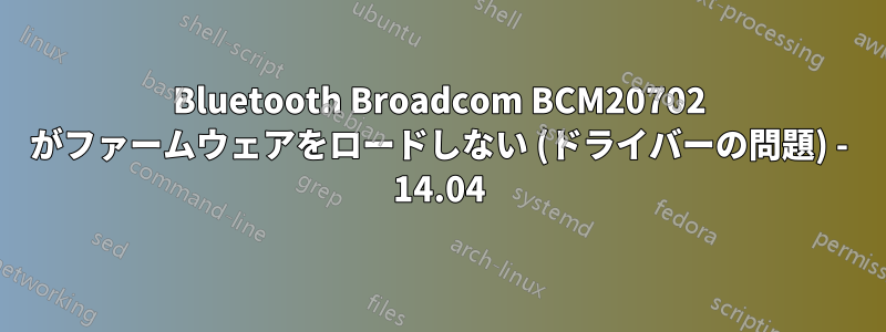 Bluetooth Broadcom BCM20702 がファームウェアをロードしない (ドライバーの問題) - 14.04