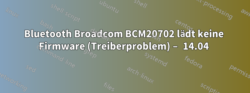 Bluetooth Broadcom BCM20702 lädt keine Firmware (Treiberproblem) – 14.04