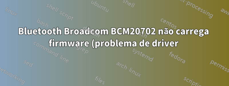Bluetooth Broadcom BCM20702 não carrega firmware (problema de driver) - 14.04