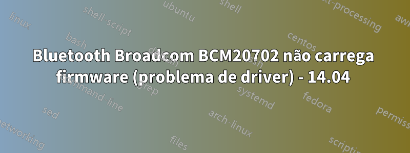 Bluetooth Broadcom BCM20702 não carrega firmware (problema de driver) - 14.04