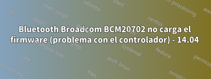 Bluetooth Broadcom BCM20702 no carga el firmware (problema con el controlador) - 14.04