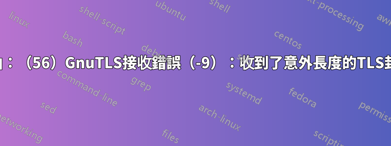 捲曲：（56）GnuTLS接收錯誤（-9）：收到了意外長度的TLS封包