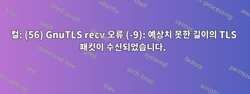 컬: (56) GnuTLS recv 오류 (-9): 예상치 못한 길이의 TLS 패킷이 수신되었습니다. 