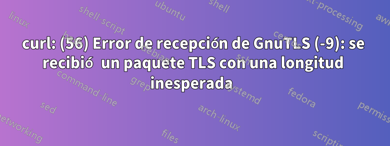 curl: (56) Error de recepción de GnuTLS (-9): se recibió un paquete TLS con una longitud inesperada 