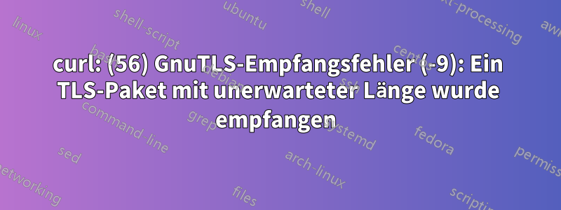 curl: (56) GnuTLS-Empfangsfehler (-9): Ein TLS-Paket mit unerwarteter Länge wurde empfangen 