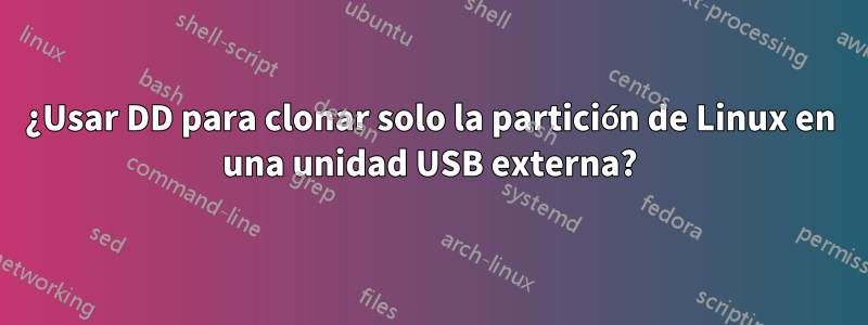 ¿Usar DD para clonar solo la partición de Linux en una unidad USB externa?