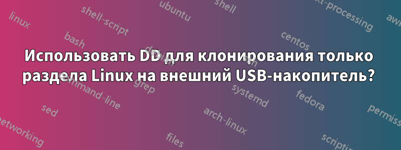 Использовать DD для клонирования только раздела Linux на внешний USB-накопитель?