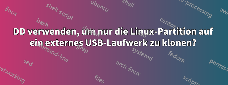 DD verwenden, um nur die Linux-Partition auf ein externes USB-Laufwerk zu klonen?