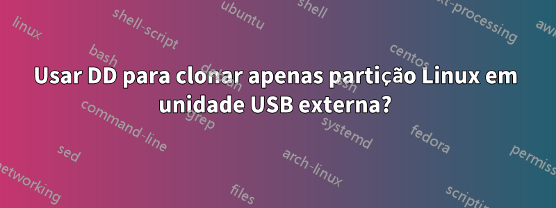 Usar DD para clonar apenas partição Linux em unidade USB externa?