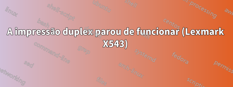 A impressão duplex parou de funcionar (Lexmark X543)