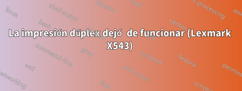 La impresión dúplex dejó de funcionar (Lexmark X543)