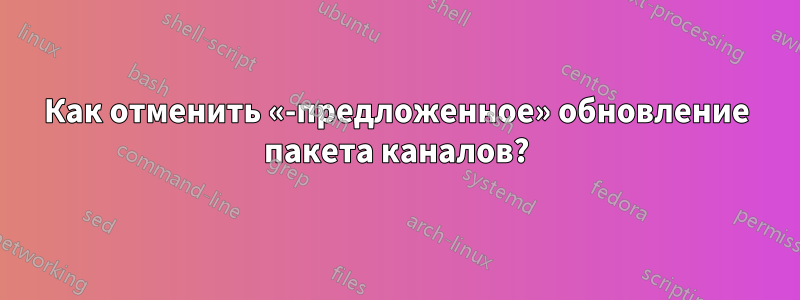 Как отменить «-предложенное» обновление пакета каналов?