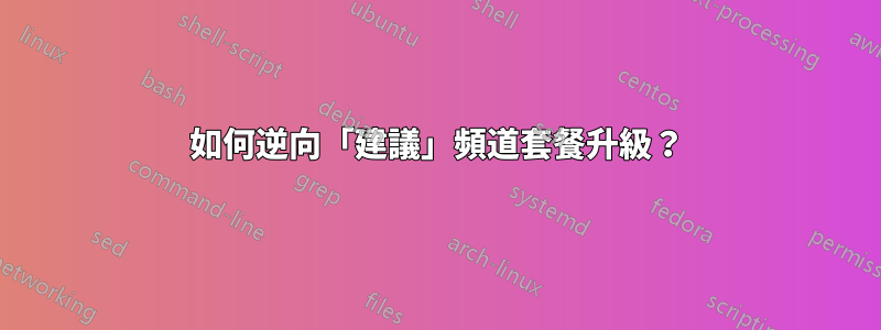 如何逆向「建議」頻道套餐升級？