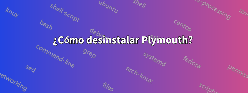 ¿Cómo desinstalar Plymouth?